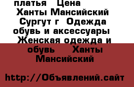 платья › Цена ­ 1 000 - Ханты-Мансийский, Сургут г. Одежда, обувь и аксессуары » Женская одежда и обувь   . Ханты-Мансийский